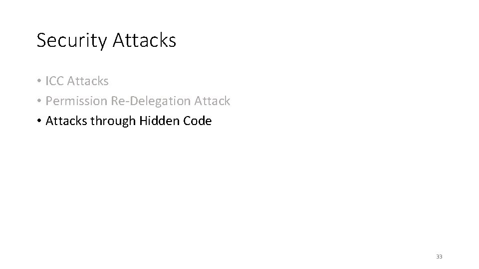 Security Attacks • ICC Attacks • Permission Re-Delegation Attack • Attacks through Hidden Code Security Attacks • ICC Attacks • Permission Re-Delegation Attack • Attacks through Hidden Code