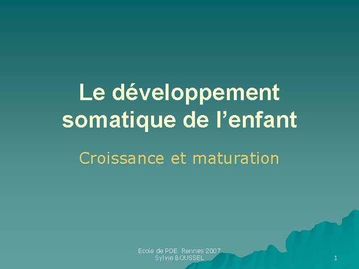 Le développement somatique de l’enfant Croissance et maturation Ecole de PDE Rennes 2007 Sylvie Le développement somatique de l’enfant Croissance et maturation Ecole de PDE Rennes 2007 Sylvie