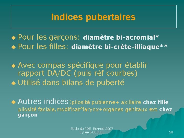 Indices pubertaires Pour les garçons: diamètre bi-acromial* u Pour les filles: diamètre bi-crête-illiaque** u Indices pubertaires Pour les garçons: diamètre bi-acromial* u Pour les filles: diamètre bi-crête-illiaque** u