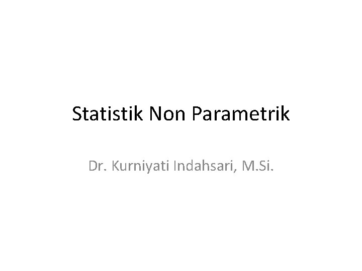 Statistik Non Parametrik Dr. Kurniyati Indahsari, M. Si. 