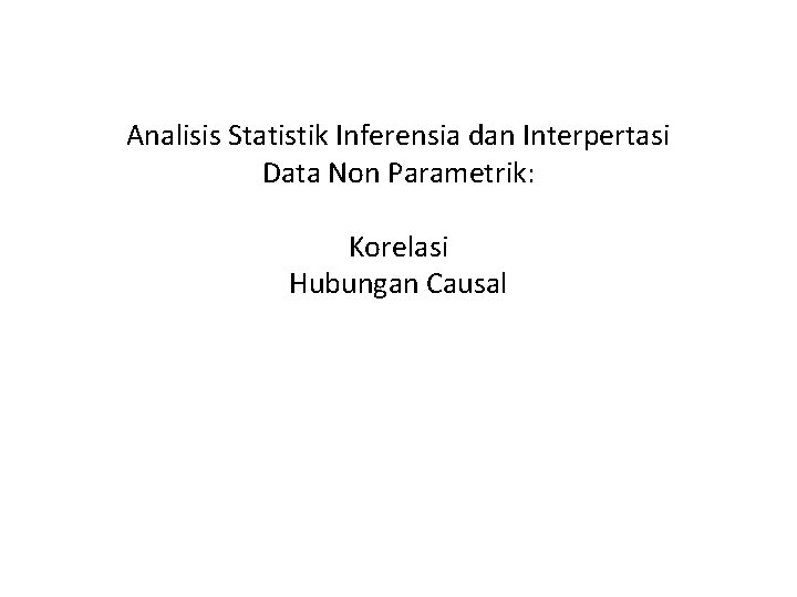 Analisis Statistik Inferensia dan Interpertasi Data Non Parametrik: Korelasi Hubungan Causal 