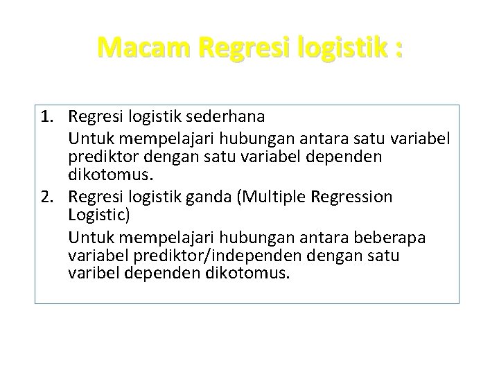 Macam Regresi logistik : 1. Regresi logistik sederhana Untuk mempelajari hubungan antara satu variabel