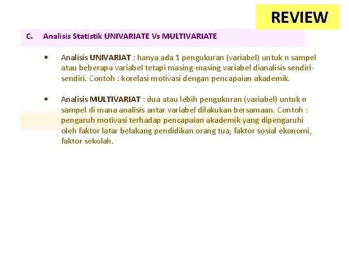  REVIEW C. Analisis Statistik UNIVARIATE Vs MULTIVARIATE • Analisis UNIVARIAT : hanya ada