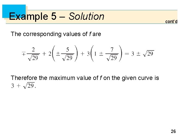 Example 5 – Solution cont’d The corresponding values of f are Therefore the maximum Example 5 – Solution cont’d The corresponding values of f are Therefore the maximum