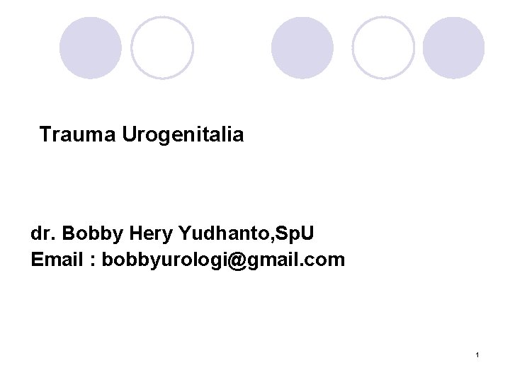 Trauma Urogenitalia dr. Bobby Hery Yudhanto, Sp. U Email : bobbyurologi@gmail. com 1 