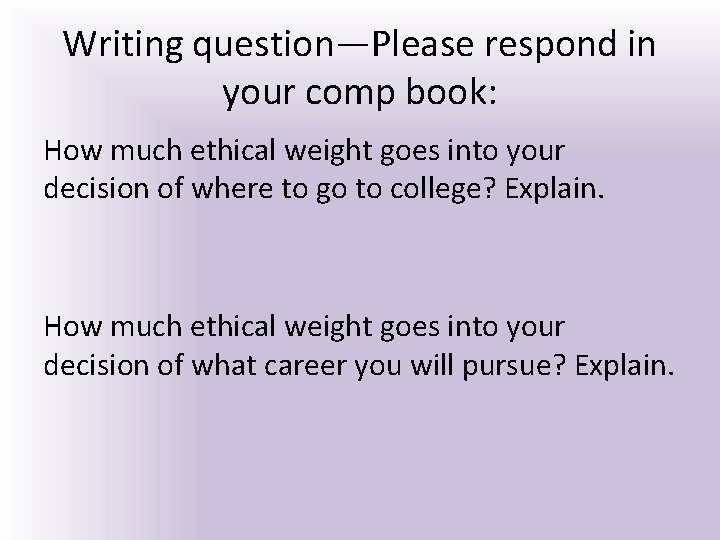 Writing question—Please respond in your comp book: How much ethical weight goes into your