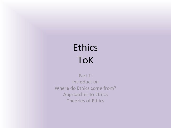 Ethics To. K Part 1: Introduction Where do Ethics come from? Approaches to Ethics