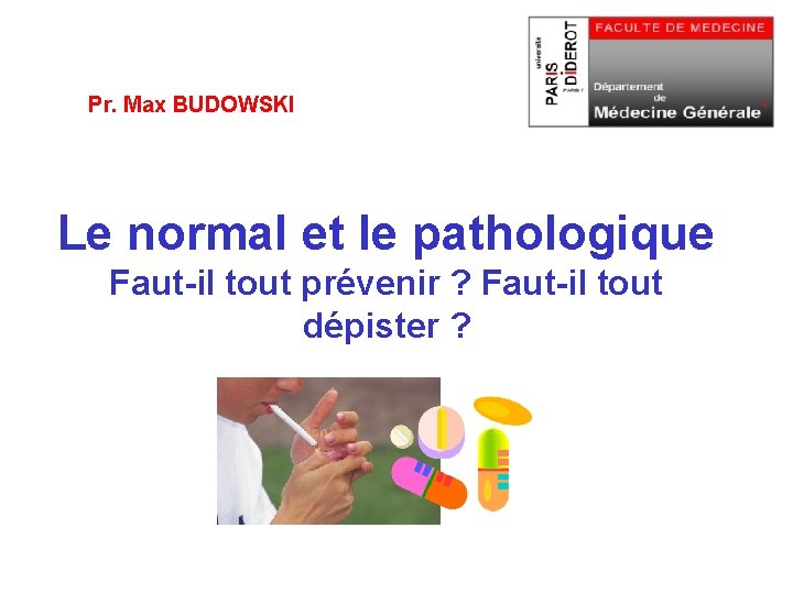 Pr. Max BUDOWSKI Le normal et le pathologique Faut-il tout prévenir ? Faut-il tout