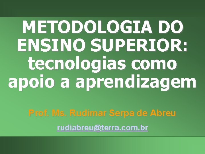 METODOLOGIA DO ENSINO SUPERIOR: tecnologias como apoio a aprendizagem Prof. Ms. Rudimar Serpa de