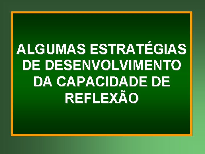 ALGUMAS ESTRATÉGIAS DE DESENVOLVIMENTO DA CAPACIDADE DE REFLEXÃO 