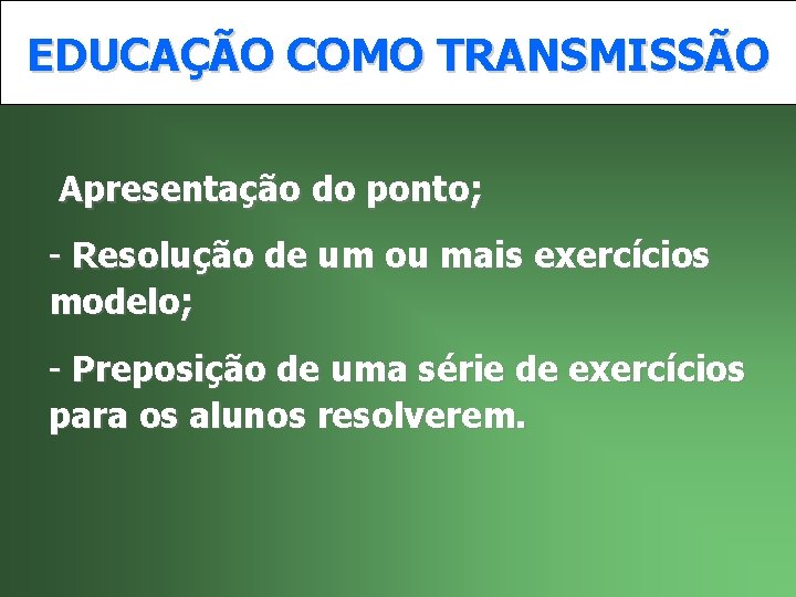 EDUCAÇÃO COMO TRANSMISSÃO Apresentação do ponto; - Resolução de um ou mais exercícios modelo;