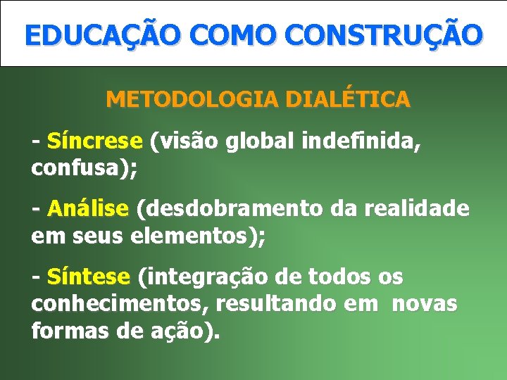 EDUCAÇÃO COMO CONSTRUÇÃO METODOLOGIA DIALÉTICA - Síncrese (visão global indefinida, confusa); - Análise (desdobramento