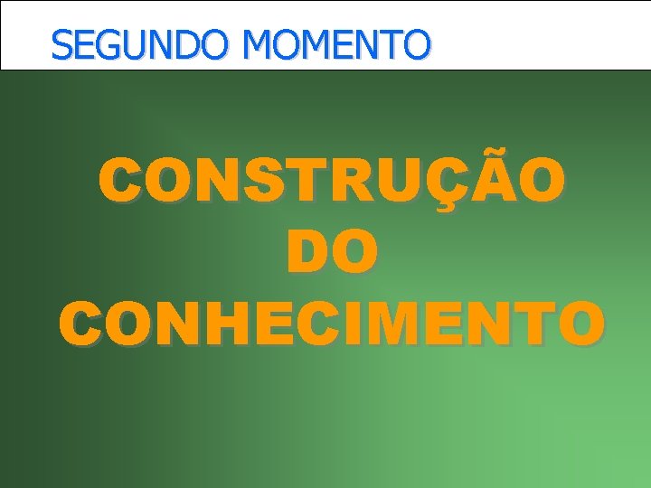 SEGUNDO MOMENTO CONSTRUÇÃO DO CONHECIMENTO 