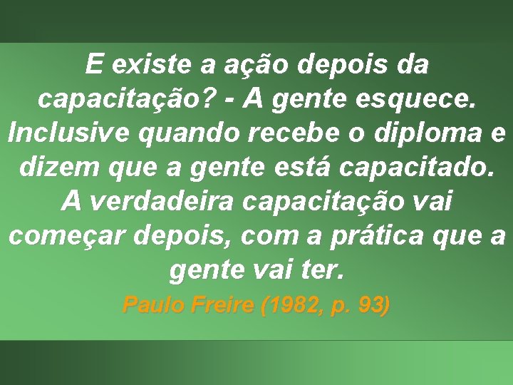 E existe a ação depois da capacitação? - A gente esquece. Inclusive quando recebe