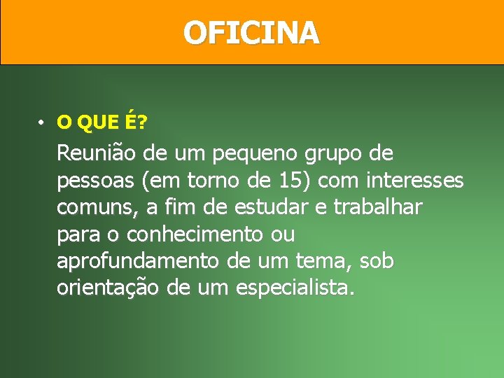 OFICINA • O QUE É? Reunião de um pequeno grupo de pessoas (em torno