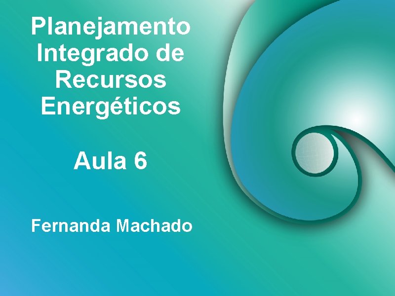 Planejamento Integrado de Recursos Energéticos Aula 6 Fernanda Machado 