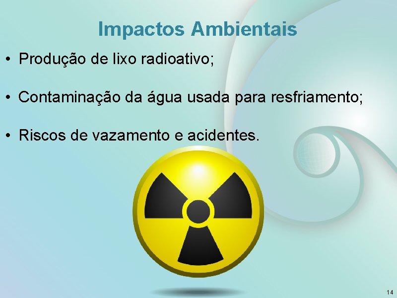 Impactos Ambientais • Produção de lixo radioativo; • Contaminação da água usada para resfriamento;
