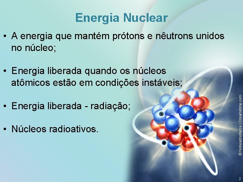 Energia Nuclear • A energia que mantém prótons e nêutrons unidos no núcleo; •