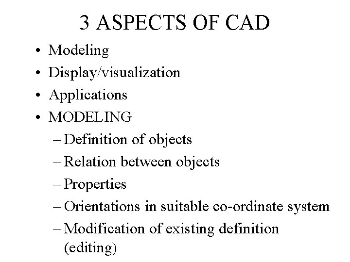 3 ASPECTS OF CAD • • Modeling Display/visualization Applications MODELING – Definition of objects