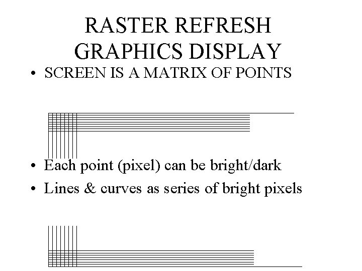 RASTER REFRESH GRAPHICS DISPLAY • SCREEN IS A MATRIX OF POINTS • Each point