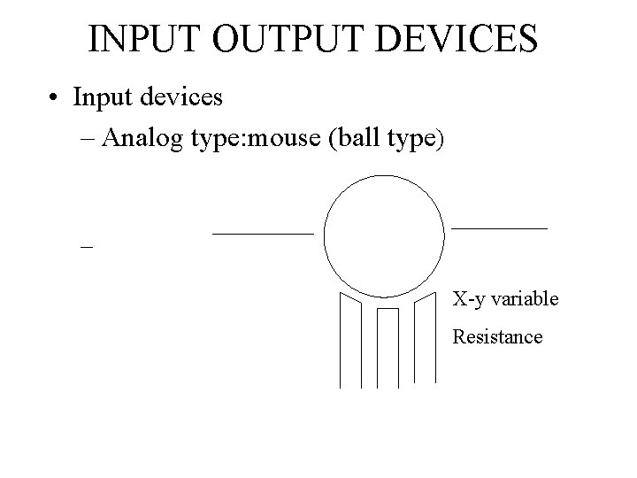 INPUT OUTPUT DEVICES • Input devices – Analog type: mouse (ball type) – X-y
