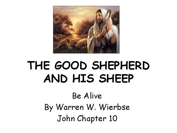 THE GOOD SHEPHERD AND HIS SHEEP Be Alive By Warren W. Wierbse John Chapter