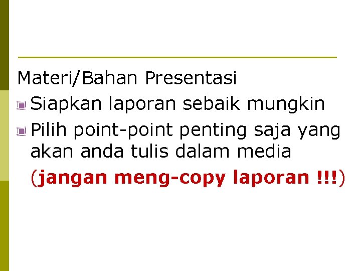 Materi/Bahan Presentasi Siapkan laporan sebaik mungkin Pilih point-point penting saja yang akan anda tulis