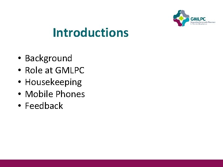 Introductions • • • Background Role at GMLPC Housekeeping Mobile Phones Feedback Introductions • • • Background Role at GMLPC Housekeeping Mobile Phones Feedback