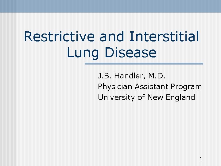 Restrictive and Interstitial Lung Disease J. B. Handler, M. D. Physician Assistant Program University