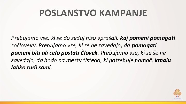POSLANSTVO KAMPANJE Prebujamo vse, ki se do sedaj niso vprašali, kaj pomeni pomagati sočloveku.