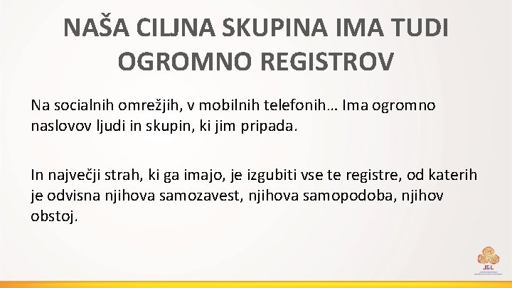 NAŠA CILJNA SKUPINA IMA TUDI OGROMNO REGISTROV Na socialnih omrežjih, v mobilnih telefonih… Ima