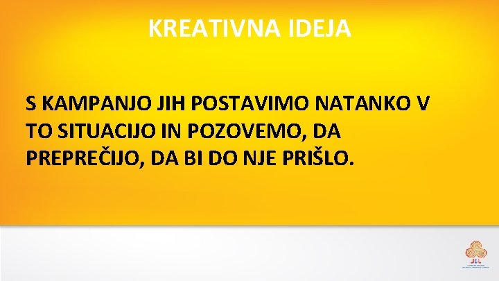 KREATIVNA IDEJA S KAMPANJO JIH POSTAVIMO NATANKO V TO SITUACIJO IN POZOVEMO, DA PREPREČIJO,