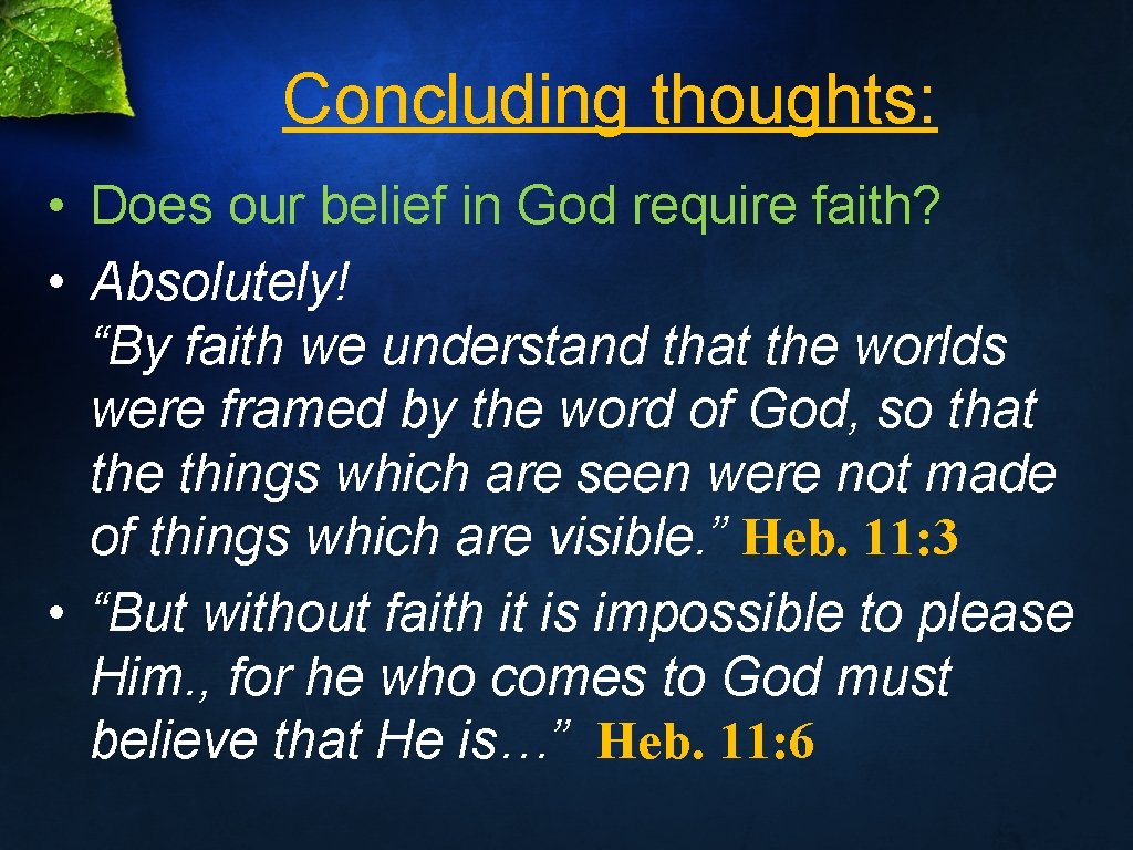 Concluding thoughts: • Does our belief in God require faith? • Absolutely! “By faith