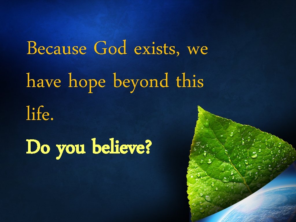 Because God exists, we have hope beyond this life. Do you believe? 