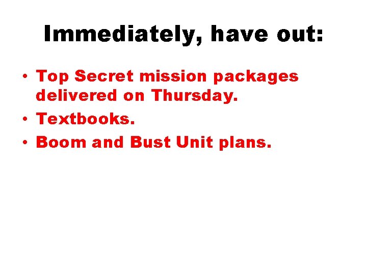 Immediately, have out: • Top Secret mission packages delivered on Thursday. • Textbooks. •