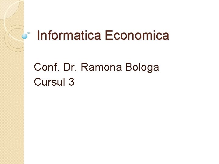 Informatica Economica Conf. Dr. Ramona Bologa Cursul 3 