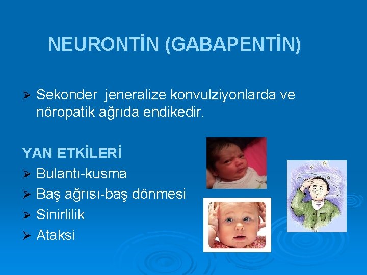 NEURONTİN (GABAPENTİN) Ø Sekonder jeneralize konvulziyonlarda ve nöropatik ağrıda endikedir. YAN ETKİLERİ Ø Bulantı-kusma