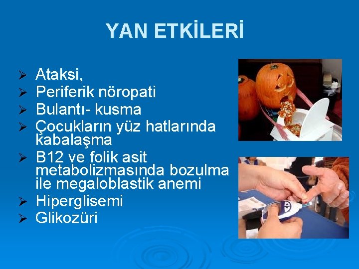 YAN ETKİLERİ Ataksi, Periferik nöropati Bulantı- kusma Çocukların yüz hatlarında kabalaşma Ø B 12