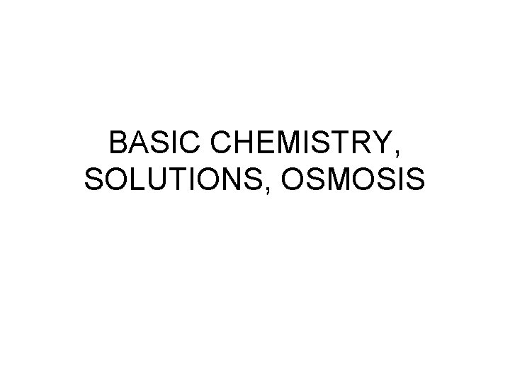 BASIC CHEMISTRY, SOLUTIONS, OSMOSIS 