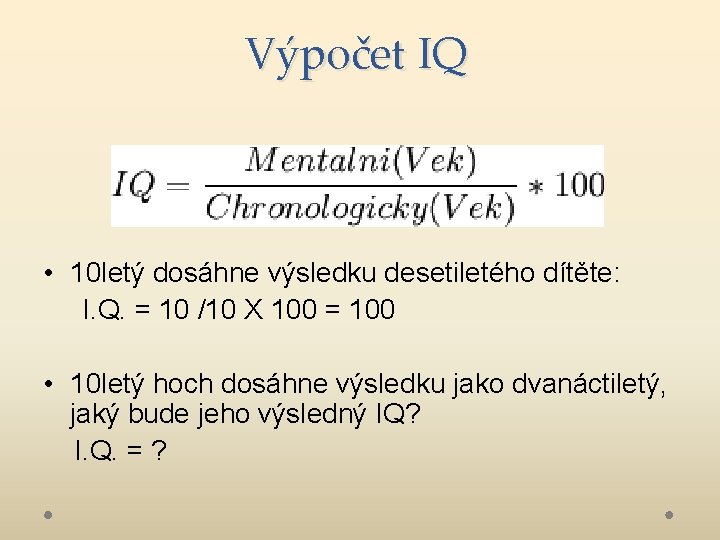 Výpočet IQ • 10 letý dosáhne výsledku desetiletého dítěte: I. Q. = 10 /10