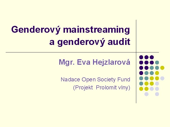 Genderový mainstreaming a genderový audit Mgr. Eva Hejzlarová Nadace Open Society Fund (Projekt Prolomit