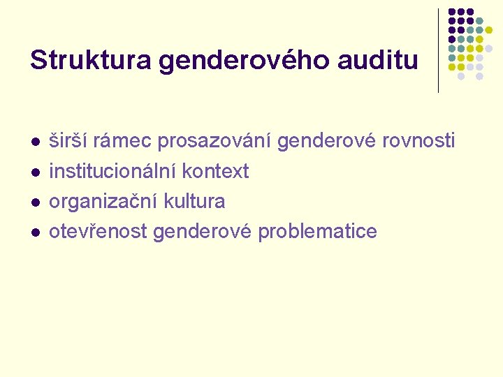 Struktura genderového auditu l l širší rámec prosazování genderové rovnosti institucionální kontext organizační kultura