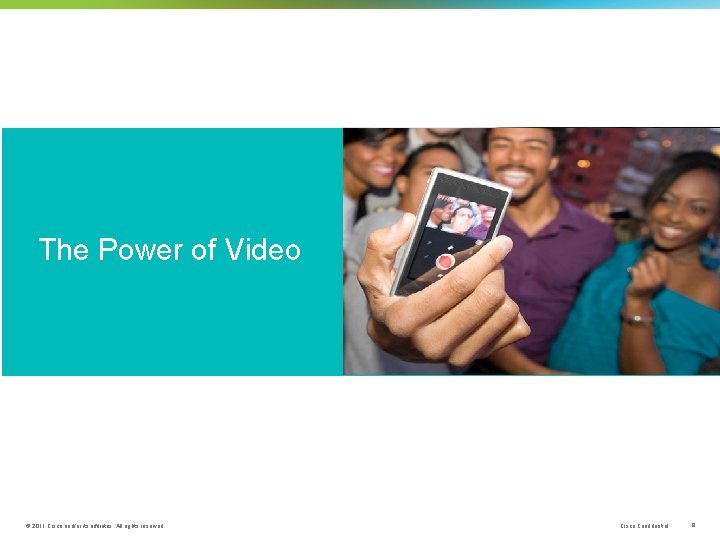 The Power of Video © 2011 Cisco and/or its affiliates. All rights reserved. Cisco