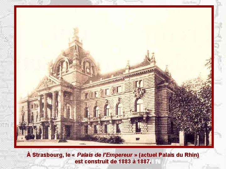 À Strasbourg, le « Palais de l’Empereur » (actuel Palais du Rhin) est construit