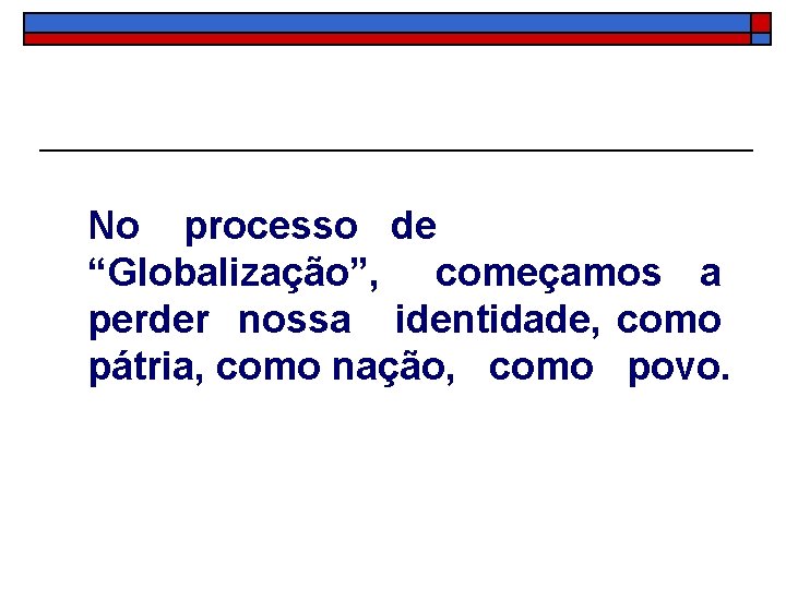 No processo de “Globalização”, começamos a perder nossa identidade, como pátria, como nação, como