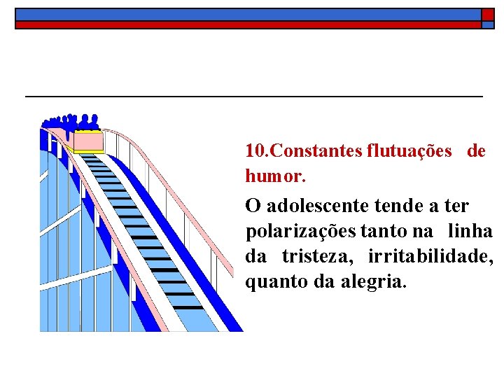 10. Constantes flutuações de humor. O adolescente tende a ter polarizações tanto na linha