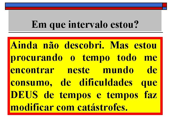 Em que intervalo estou? Ainda não descobri. Mas estou procurando o tempo todo me