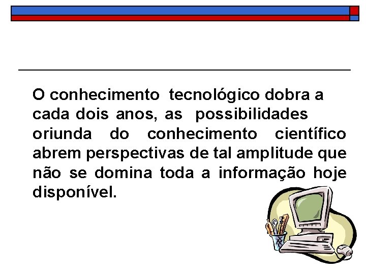 O conhecimento tecnológico dobra a cada dois anos, as possibilidades oriunda do conhecimento científico