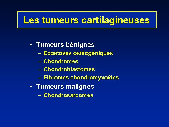 Les tumeurs cartilagineuses • Tumeurs bénignes – – Exostoses ostéogéniques Chondromes Chondroblastomes Fibromes chondromyxoïdes