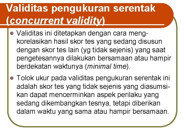 Validitas pengukuran serentak (concurrent validity) l Validitas ini ditetapkan dengan cara mengkorelasikan hasil skor